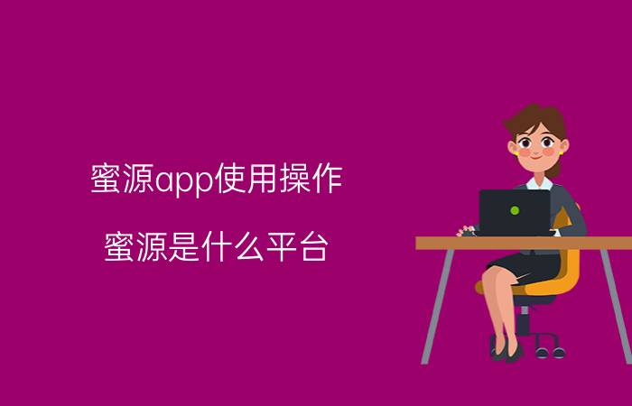 蜜源app使用操作 蜜源是什么平台？